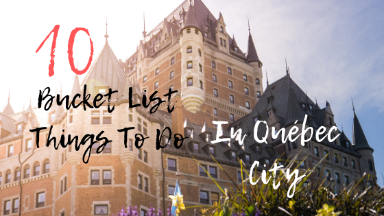 10 Bucket List Things To Do in Québec City