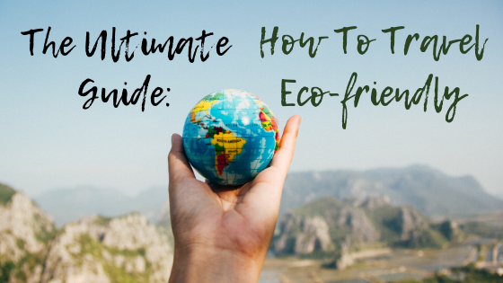 The Ultimate Guide: How To Travel Eco-friendly
